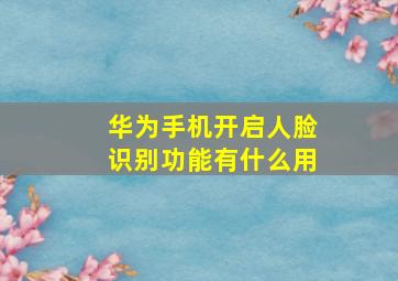 华为手机开启人脸识别功能有什么用