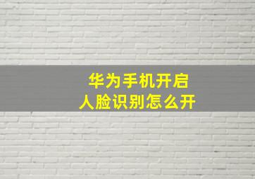 华为手机开启人脸识别怎么开