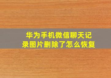 华为手机微信聊天记录图片删除了怎么恢复