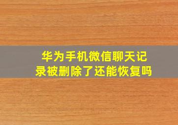 华为手机微信聊天记录被删除了还能恢复吗