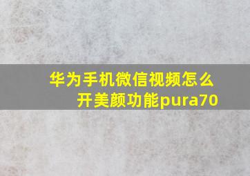 华为手机微信视频怎么开美颜功能pura70