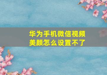 华为手机微信视频美颜怎么设置不了