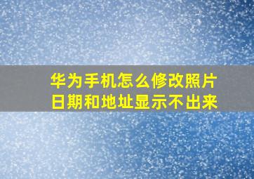 华为手机怎么修改照片日期和地址显示不出来