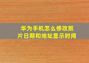 华为手机怎么修改照片日期和地址显示时间