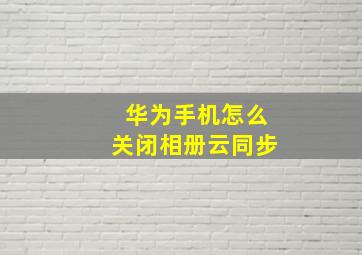 华为手机怎么关闭相册云同步