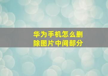 华为手机怎么删除图片中间部分