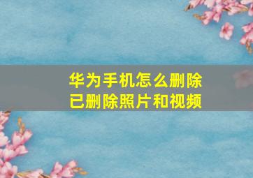 华为手机怎么删除已删除照片和视频