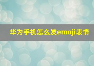 华为手机怎么发emoji表情