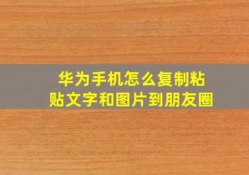 华为手机怎么复制粘贴文字和图片到朋友圈