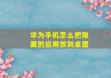 华为手机怎么把隐藏的应用放到桌面