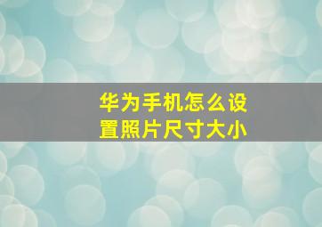 华为手机怎么设置照片尺寸大小