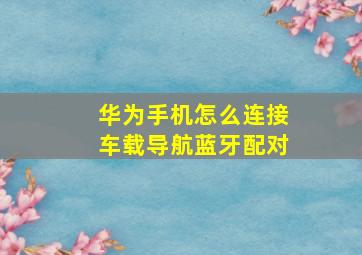 华为手机怎么连接车载导航蓝牙配对