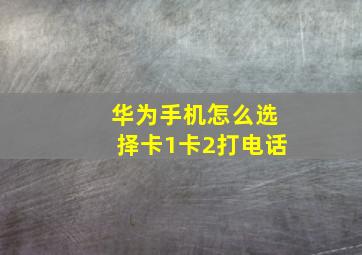 华为手机怎么选择卡1卡2打电话