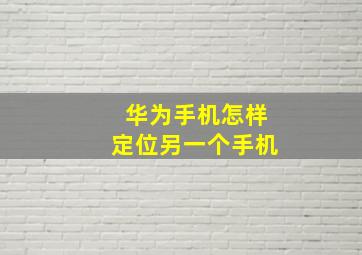 华为手机怎样定位另一个手机