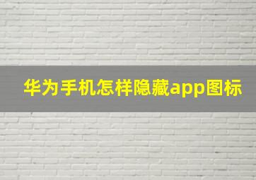 华为手机怎样隐藏app图标