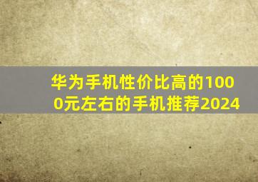 华为手机性价比高的1000元左右的手机推荐2024