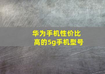 华为手机性价比高的5g手机型号