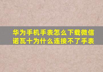 华为手机手表怎么下载微信诺瓦十为什么连接不了手表