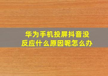 华为手机投屏抖音没反应什么原因呢怎么办