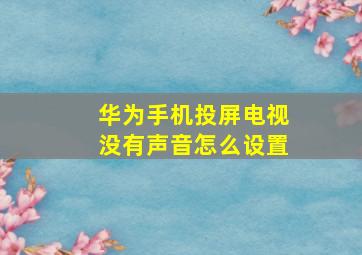 华为手机投屏电视没有声音怎么设置