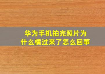 华为手机拍完照片为什么横过来了怎么回事