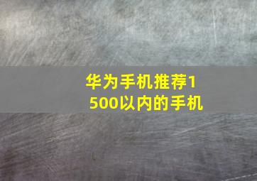 华为手机推荐1500以内的手机