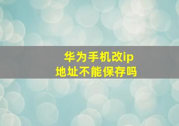 华为手机改ip地址不能保存吗