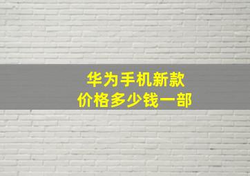 华为手机新款价格多少钱一部