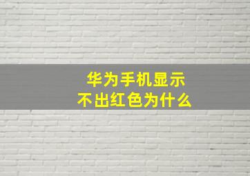 华为手机显示不出红色为什么