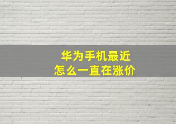 华为手机最近怎么一直在涨价