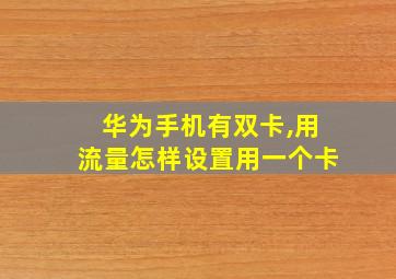 华为手机有双卡,用流量怎样设置用一个卡