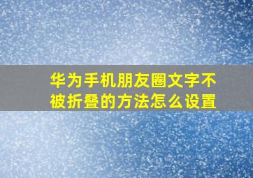 华为手机朋友圈文字不被折叠的方法怎么设置