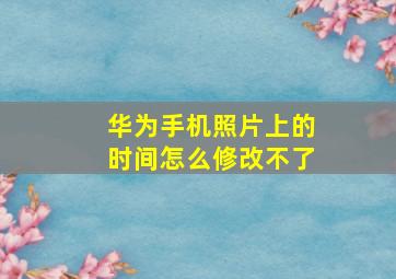 华为手机照片上的时间怎么修改不了