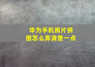 华为手机照片拼图怎么弄清楚一点