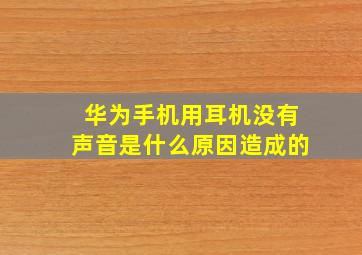 华为手机用耳机没有声音是什么原因造成的