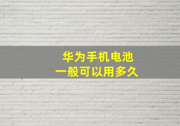 华为手机电池一般可以用多久