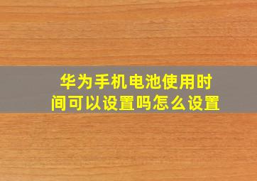 华为手机电池使用时间可以设置吗怎么设置