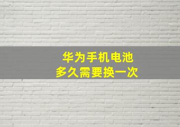 华为手机电池多久需要换一次