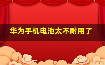 华为手机电池太不耐用了