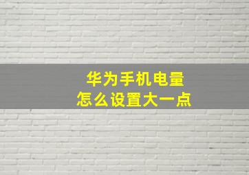 华为手机电量怎么设置大一点