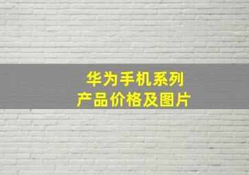 华为手机系列产品价格及图片