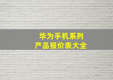 华为手机系列产品报价表大全