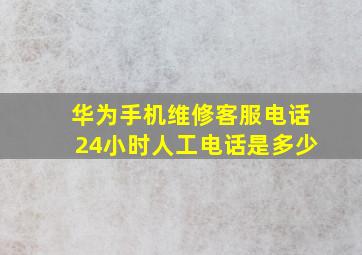 华为手机维修客服电话24小时人工电话是多少