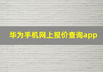 华为手机网上报价查询app