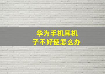 华为手机耳机子不好使怎么办