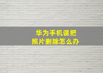 华为手机误把照片删除怎么办