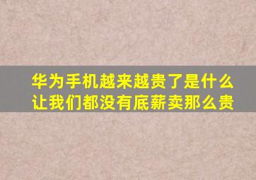 华为手机越来越贵了是什么让我们都没有底薪卖那么贵