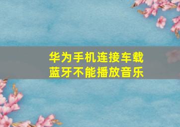 华为手机连接车载蓝牙不能播放音乐