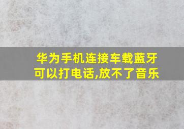 华为手机连接车载蓝牙可以打电话,放不了音乐