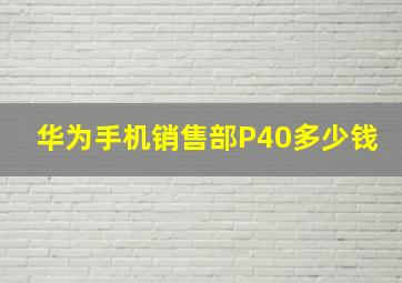 华为手机销售部P40多少钱